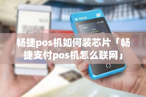 畅捷pos机如何装芯片「畅捷支付pos机怎么联网」