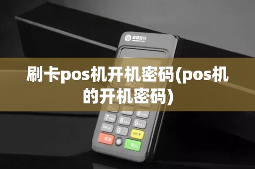 刷卡pos机开机密码(pos机的开机密码)