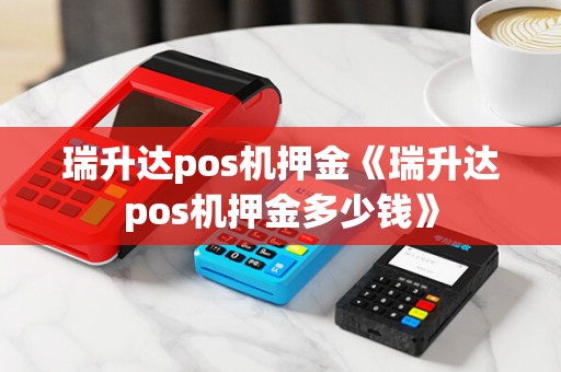 瑞升达pos机押金《瑞升达pos机押金多少钱》