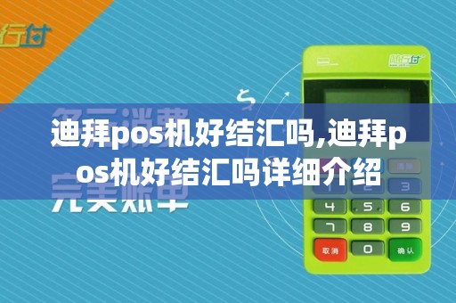 迪拜pos机好结汇吗,迪拜pos机好结汇吗详细介绍