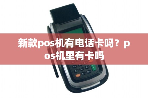 新款pos机有电话卡吗？pos机里有卡吗