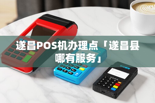 遂昌POS机办理点「遂昌县哪有服务」