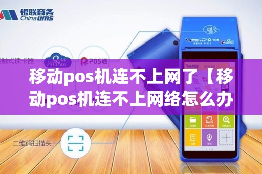 移动pos机连不上网了【移动pos机连不上网络怎么办】