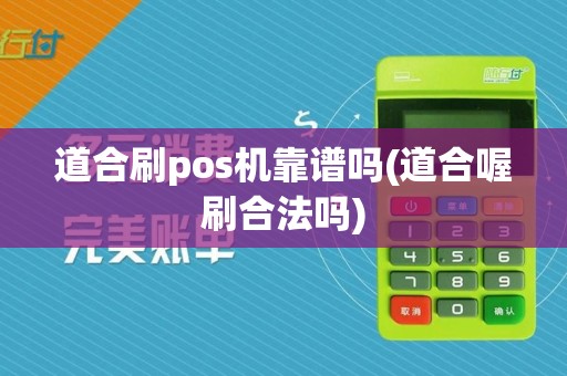 道合刷pos机靠谱吗(道合喔刷合法吗)
