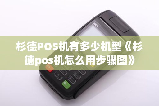 杉德POS机有多少机型《杉德pos机怎么用步骤图》