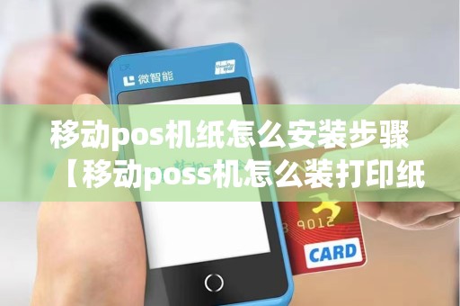 移动pos机纸怎么安装步骤【移动poss机怎么装打印纸】