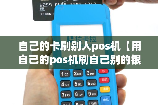 自己的卡刷别人pos机【用自己的pos机刷自己别的银行卡】