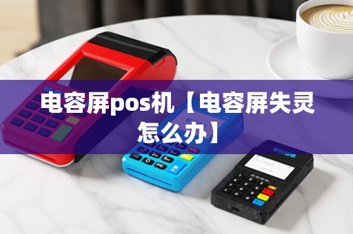 电容屏pos机【电容屏失灵怎么办】 电容屏pos机【电容屏失灵怎么办】