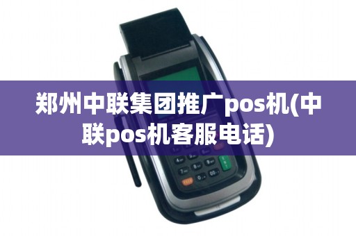 郑州中联集团推广pos机(中联pos机客服电话)