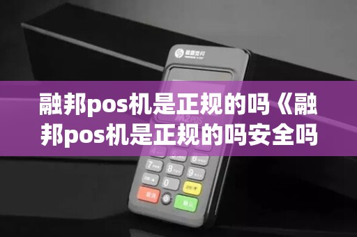 融邦pos机是正规的吗《融邦pos机是正规的吗安全吗》