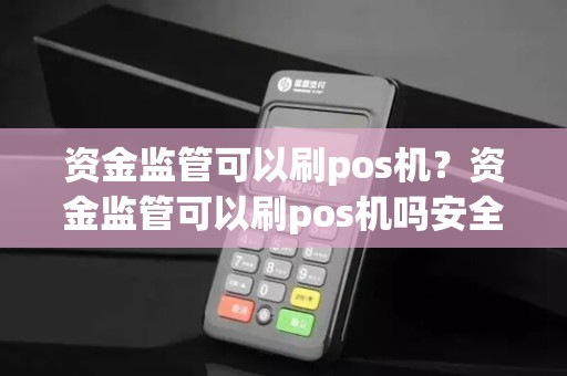 资金监管可以刷pos机？资金监管可以刷pos机吗安全吗