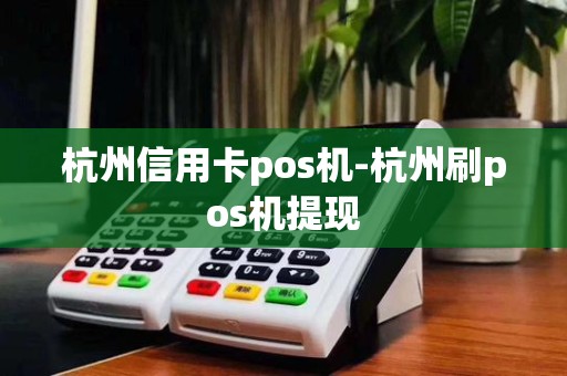 杭州信用卡pos机-杭州刷pos机提现