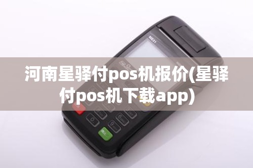 河南星驿付pos机报价(星驿付pos机下载app)