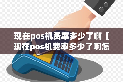 现在pos机费率多少了啊【现在pos机费率多少了啊怎么查】
