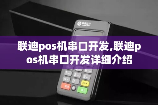 联迪pos机串口开发,联迪pos机串口开发详细介绍 联迪pos机串口开发,联迪pos机串口开发详细介绍