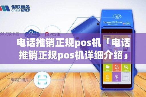 电话推销正规pos机「电话推销正规pos机详细介绍」