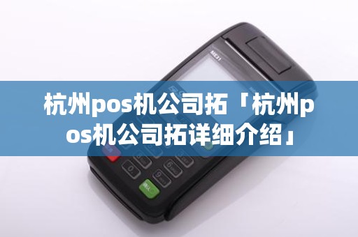 杭州pos机公司拓「杭州pos机公司拓详细介绍」