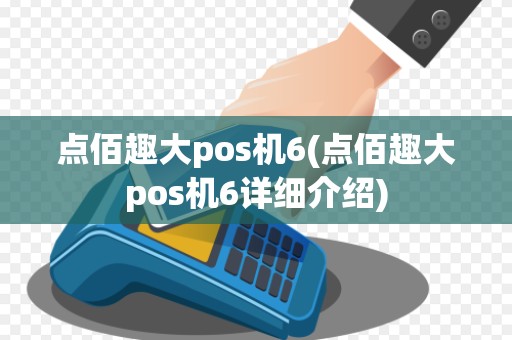 点佰趣大pos机6(点佰趣大pos机6详细介绍) 点佰趣大pos机6(点佰趣大pos机6详细介绍)