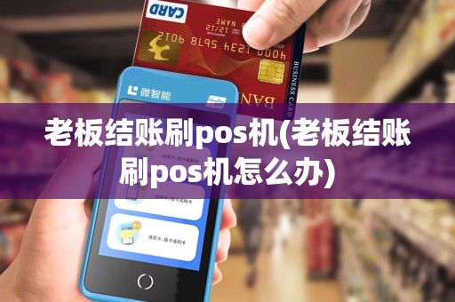 老板结账刷pos机(老板结账刷pos机怎么办)