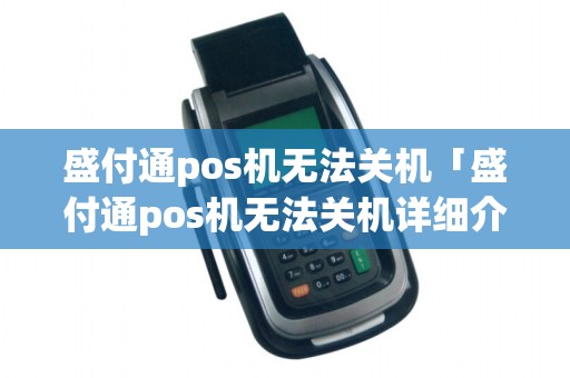 盛付通pos机无法关机「盛付通pos机无法关机详细介绍」