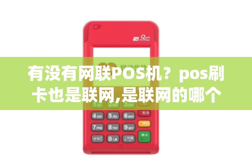 有没有网联POS机?pos刷卡也是联网,是联网的哪个