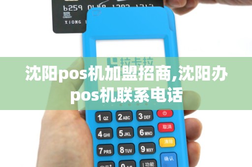 沈阳pos机加盟招商,沈阳办pos机联系电话