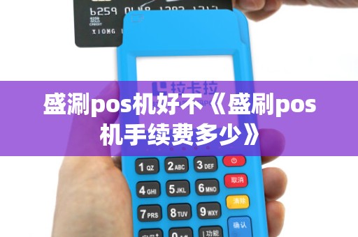 盛涮pos机好不《盛刷pos机手续费多少》