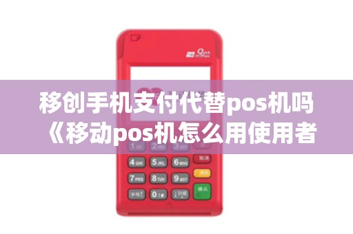移创手机支付代替pos机吗《移动pos机怎么用使用者有费用吗》