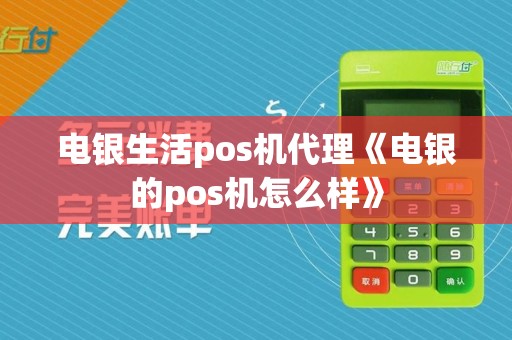 电银生活pos机代理《电银的pos机怎么样》