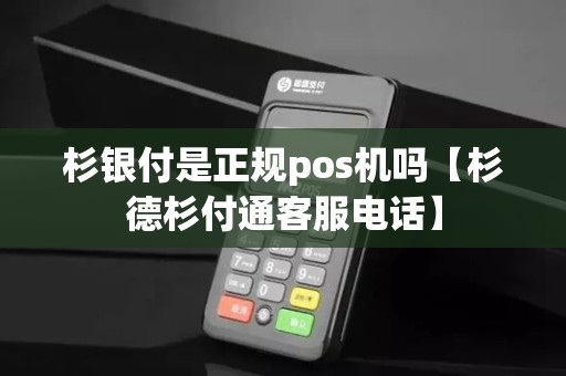 杉银付是正规pos机吗【杉德杉付通客服电话】