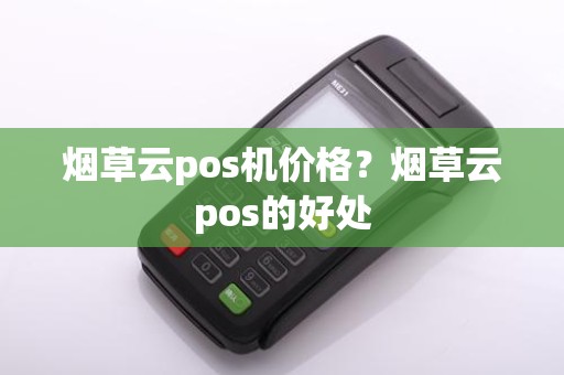 烟草云pos机价格？烟草云pos的好处