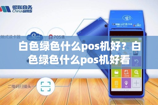 白色绿色什么pos机好?白色绿色什么pos机好看