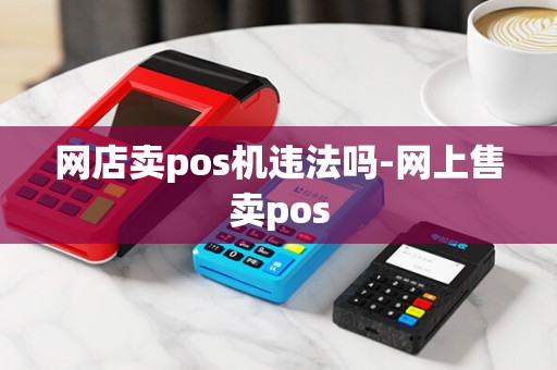 网店卖pos机违法吗-网上售卖pos