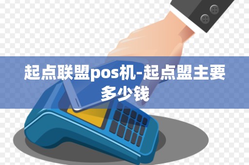 起点联盟pos机-起点盟主要多少钱