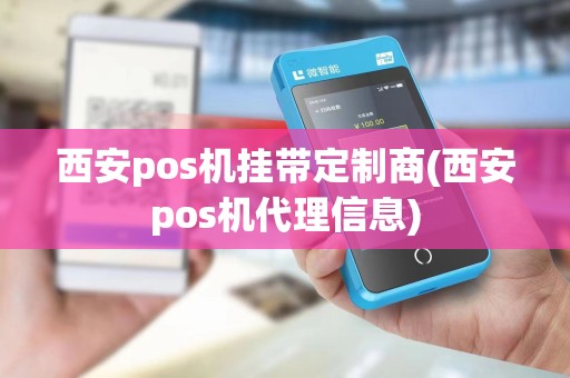 西安pos机挂带定制商(西安pos机代理信息)