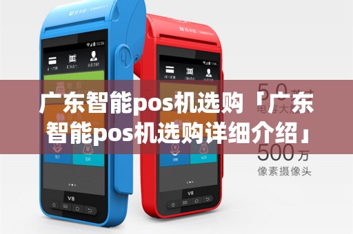 广东智能pos机选购「广东智能pos机选购详细介绍」