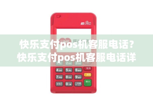 快乐支付pos机客服电话?快乐支付pos机客服电话详细介绍