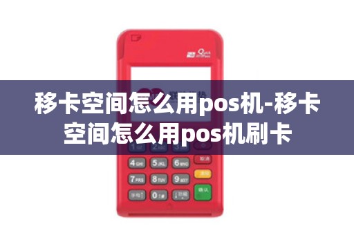 移卡空间怎么用pos机-移卡空间怎么用pos机刷卡
