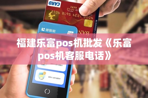 福建乐富pos机批发《乐富pos机客服电话》 福建乐富pos机批发《乐富pos机客服电话》