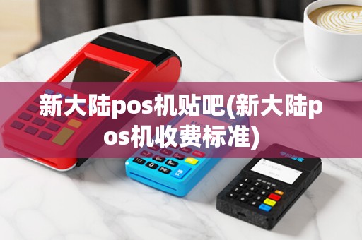 新大陆pos机贴吧(新大陆pos机收费标准)