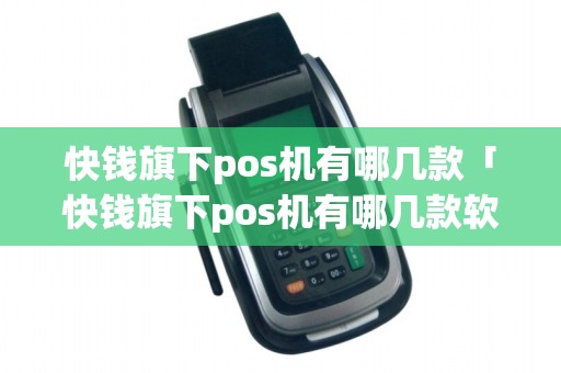 快钱旗下pos机有哪几款「快钱旗下pos机有哪几款软件」
