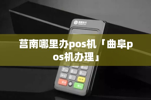 莒南哪里办pos机「曲阜pos机办理」