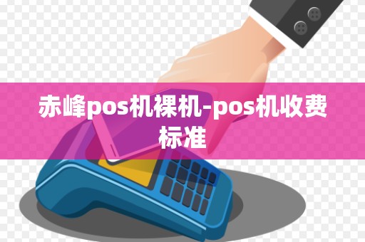 赤峰pos机裸机-pos机收费标准 赤峰pos机裸机-pos机收费标准