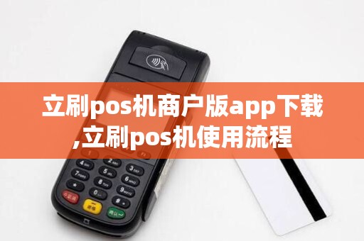 立刷pos机商户版app下载,立刷pos机使用流程