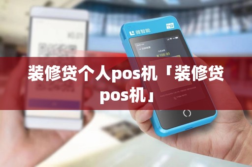 装修贷个人pos机「装修贷pos机」