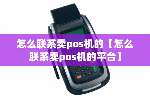 怎么联系卖pos机的【怎么联系卖pos机的平台】 怎么联系卖pos机的【怎么联系卖pos机的平台】