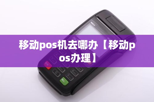 移动pos机去哪办【移动pos办理】 移动pos机去哪办【移动pos办理】