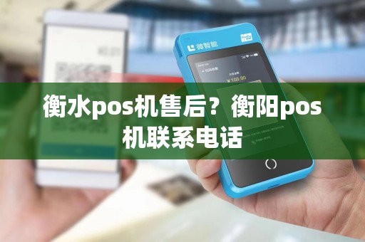 衡水pos机售后？衡阳pos机联系电话