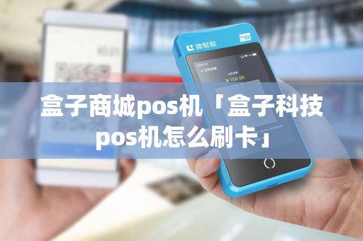 盒子商城pos机「盒子科技pos机怎么刷卡」 盒子商城pos机「盒子科技pos机怎么刷卡」