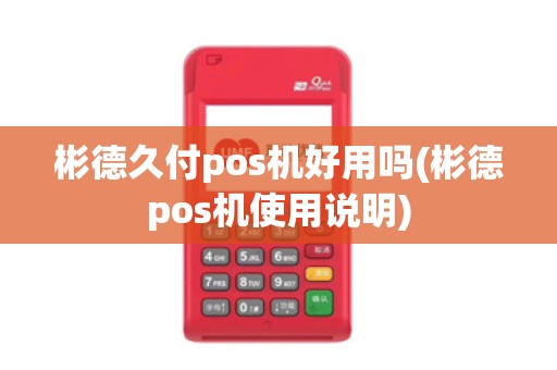 彬德久付pos机好用吗(彬德pos机使用说明)